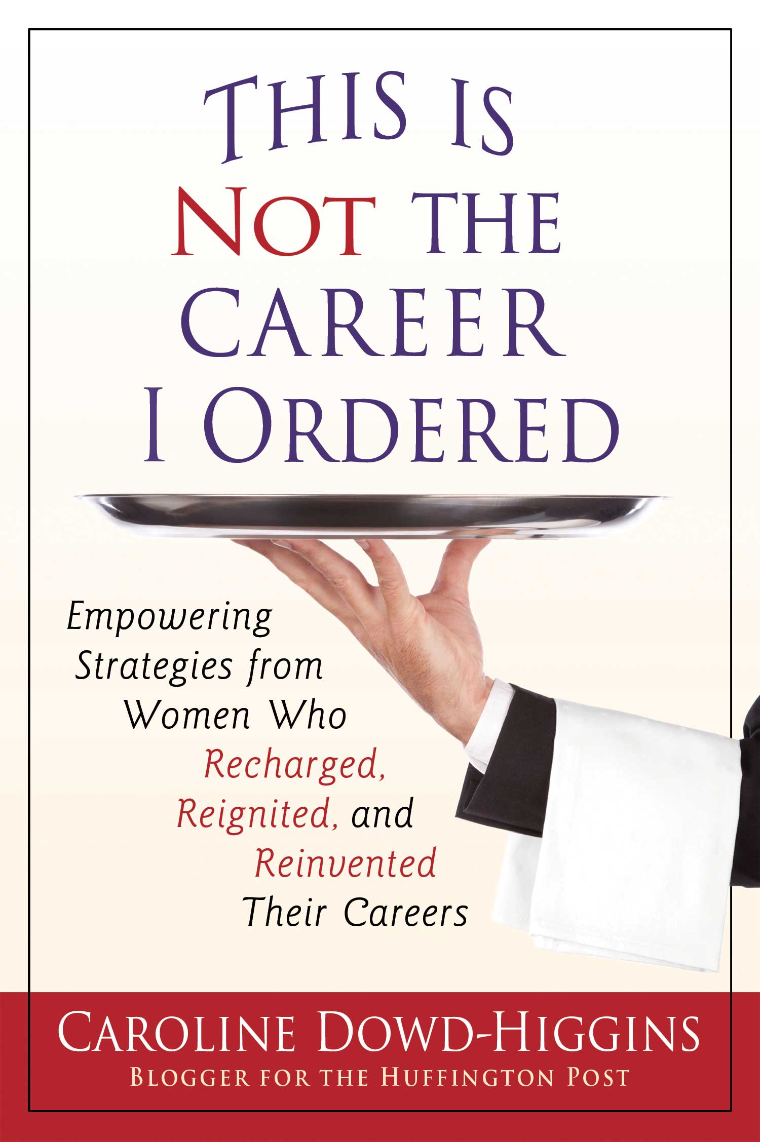 This Is Not the Career I Ordered: Empowering Strategies from Women Who Recharged, Reignited, and Reinvented Their Careers Caroline Dowd-Higgins